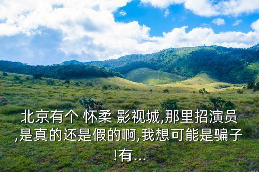 懷柔影視基地,北京知名劇組成立小組準備酒店頻繁挑選