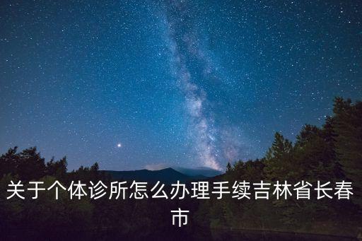 關于個體診所怎么辦理手續(xù)吉林省長春市