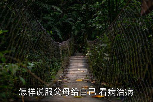 怎樣說服父母給自己 看病治病