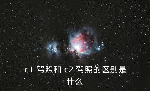 c1 駕照和 c2 駕照的區(qū)別是什么
