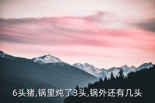 6頭豬,鍋里燉了3頭,鍋外還有幾頭