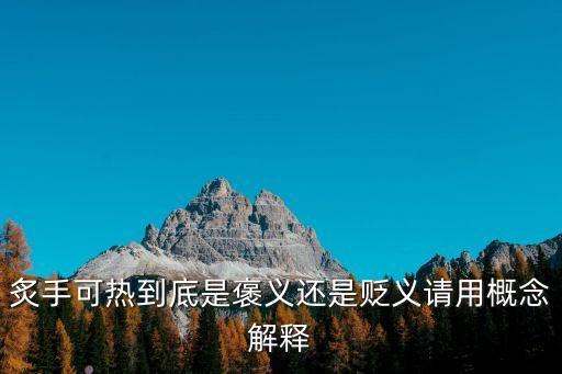 炙手可熱什么意思，炙手可熱到底是褒義還是貶義請用概念解釋