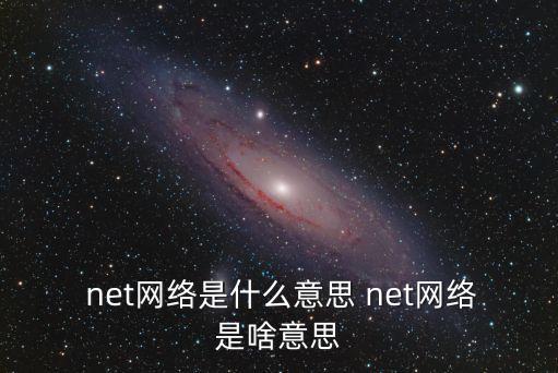  net網(wǎng)絡(luò)是什么意思 net網(wǎng)絡(luò)是啥意思