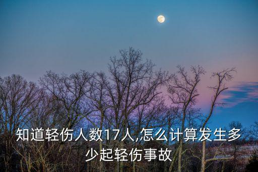 知道輕傷人數(shù)17人,怎么計(jì)算發(fā)生多少起輕傷事故
