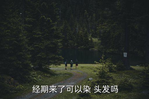  經(jīng)期來了可以染 頭發(fā)嗎