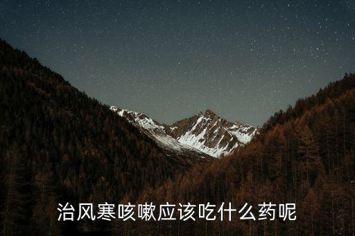 風寒感冒咳嗽吃什么藥，受風寒感冒咳嗽應吃點什么藥
