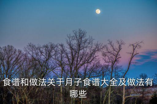 食譜和做法關于月子食譜大全及做法有哪些