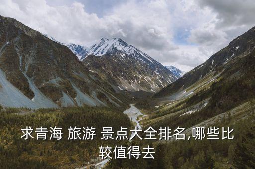 求青海 旅游 景點(diǎn)大全排名,哪些比較值得去