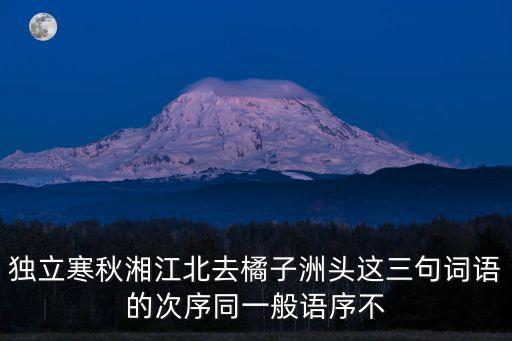 桔子洲頭，獨立寒秋湘江北去橘子洲頭這三句詞語的次序同一般語序不