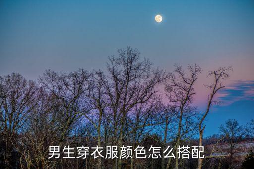 男士衣服顏色搭配，男生如何搭配衣服色調