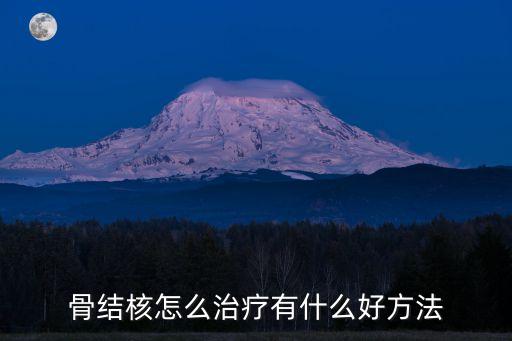 骨結核的治療方法，骨結核怎么治療有什么好方法