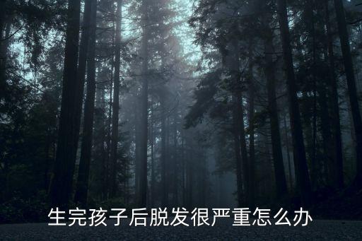 產(chǎn)后脫發(fā)嚴重，生完孩子后脫發(fā)很嚴重怎么辦