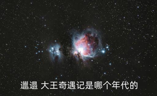  邋遢 大王奇遇記是哪個(gè)年代的