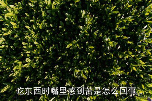 吃東西感覺口苦是什么原因，一吃東西嘴里就發苦這是怎么回事