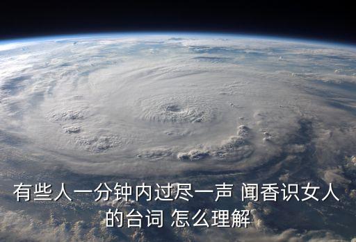 有些人一分鐘內過盡一聲 聞香識女人的臺詞 怎么理解