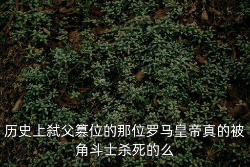 康茂德，歷史上弒父篡位的那位羅馬皇帝真的被角斗士殺死的么