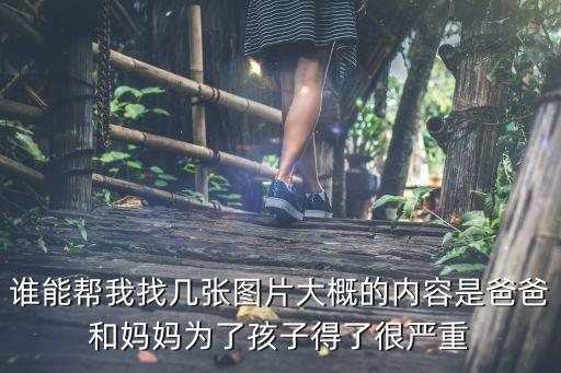 誰能幫我找?guī)讖垐D片大概的內(nèi)容是爸爸和媽媽為了孩子得了很嚴(yán)重