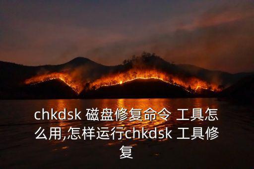 chkdsk 磁盤修復(fù)命令 工具怎么用,怎樣運(yùn)行chkdsk 工具修復(fù)