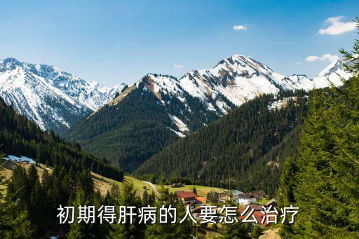 肝病的早期治療，肝炎早期怎么治療較好