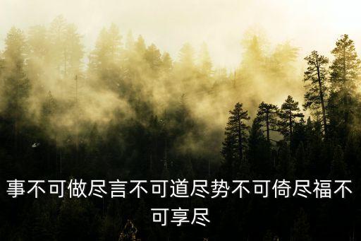 道盡，事不可做盡言不可道盡勢不可倚盡福不可享盡