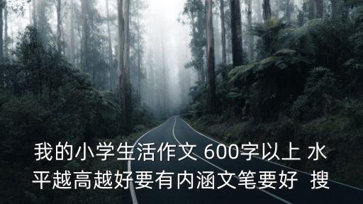 我的小學生活作文 600字以上 水平越高越好要有內涵文筆要好  搜