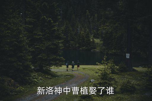 新洛神中曹植娶了誰(shuí)
