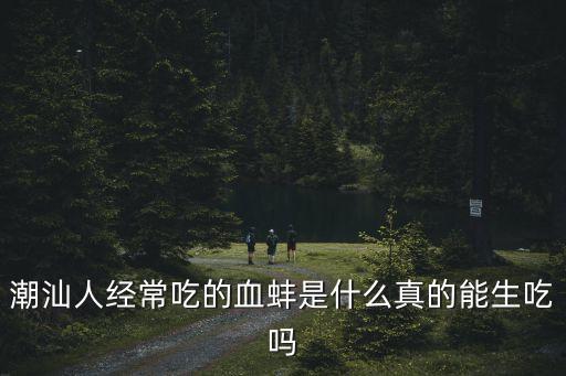 潮汕人經常吃的血蚌是什么真的能生吃嗎