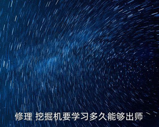 修理 挖掘機要學習多久能夠出師