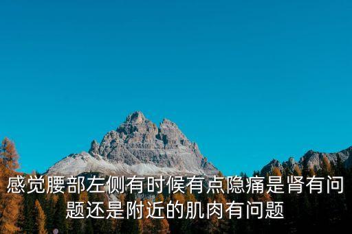 感覺腰部左側有時候有點隱痛是腎有問題還是附近的肌肉有問題