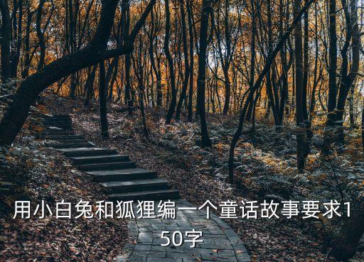 用小白兔和狐貍編一個童話故事要求150字