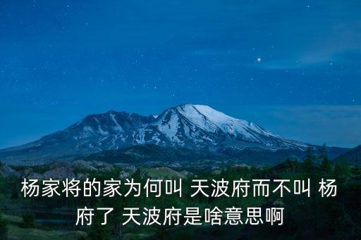 楊家將的家為何叫 天波府而不叫 楊府了 天波府是啥意思啊