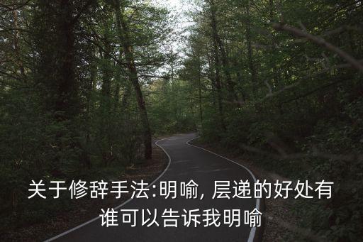 關(guān)于修辭手法:明喻, 層遞的好處有誰可以告訴我明喻