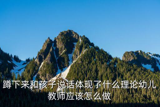 蹲下來和孩子說話體現(xiàn)了什么理論幼兒教師應(yīng)該怎么做