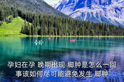孕婦在孕 晚期出現(xiàn) 腳腫是怎么一回事該如何盡可能避免發(fā)生 腳腫