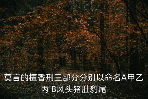 莫言的檀香刑三部分分別以命名A甲乙丙 B風頭豬肚豹尾