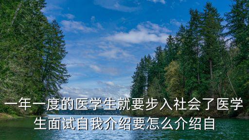 一年一度的醫學生就要步入社會了醫學生面試自我介紹要怎么介紹自