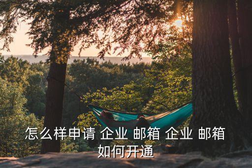 怎么樣申請 企業 郵箱 企業 郵箱如何開通