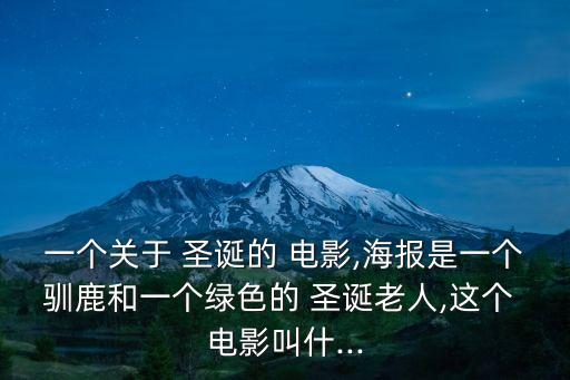 一個關于 圣誕的 電影,海報是一個馴鹿和一個綠色的 圣誕老人,這個 電影叫什...