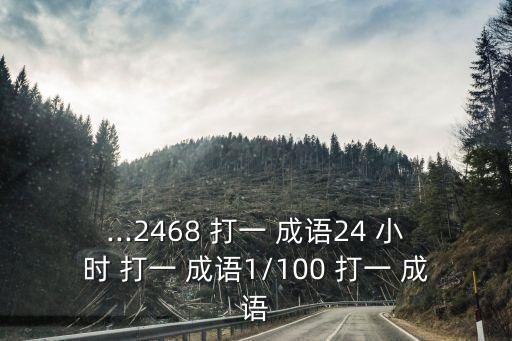 ...2468 打一 成語24 小時 打一 成語1/100 打一 成語