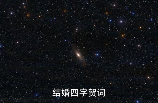 四字新婚賀詞，4個字的結婚祝福語有哪些