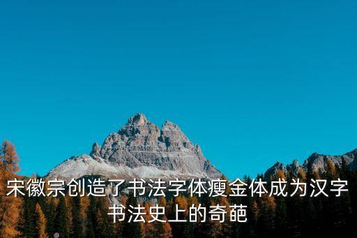 宋徽宗創造了書法字體瘦金體成為漢字書法史上的奇葩