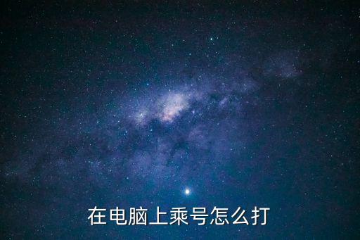 乘號怎么打，在電腦上乘號怎么打