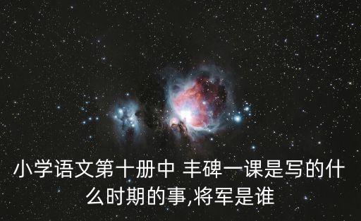 小學語文第十冊中 豐碑一課是寫的什么時期的事,將軍是誰