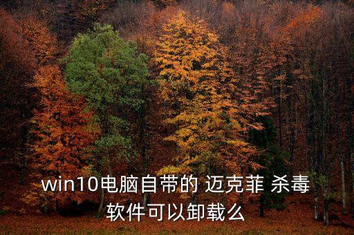 邁克菲殺毒軟件,過期邁克菲律賓殺毒軟件可以卸載嗎?