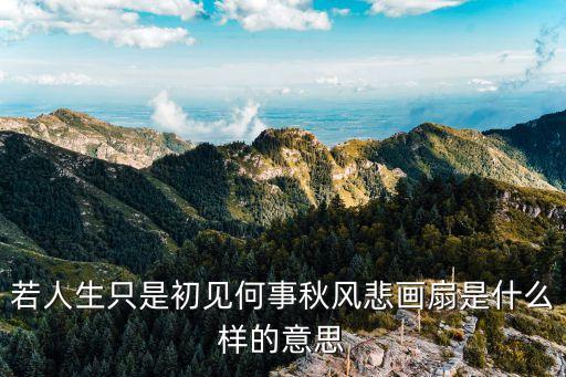 若人生只是初見何事秋風悲畫扇是什么樣的意思