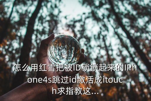怎么用紅雪把被ID鎖鎖起來的IPhone4s跳過id激活成itouch求指教這...