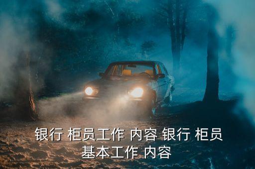 銀行柜員工作內容,銀行柜員工作職責包括哪些?