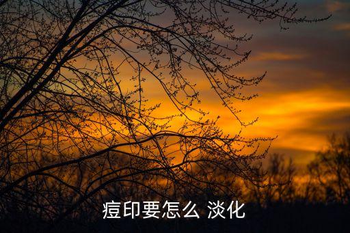 怎么淡化痘印,怎么淡化痘印?