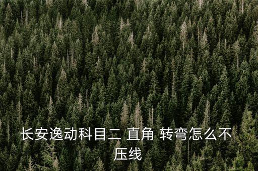 長(zhǎng)安逸動(dòng)科目二 直角 轉(zhuǎn)彎怎么不 壓線