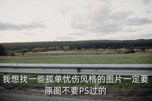 孤獨傷感圖片，我想找一些孤單憂傷風格的圖片一定要原圖不要PS過的